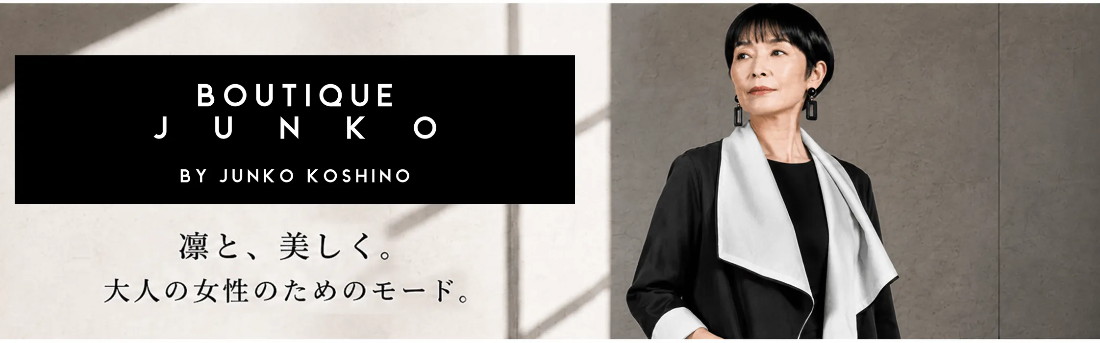 BOUTIQUE JUNKO Produced by JUNKO KOSHINO。凛と、美しく。大人の女性のためのモード。